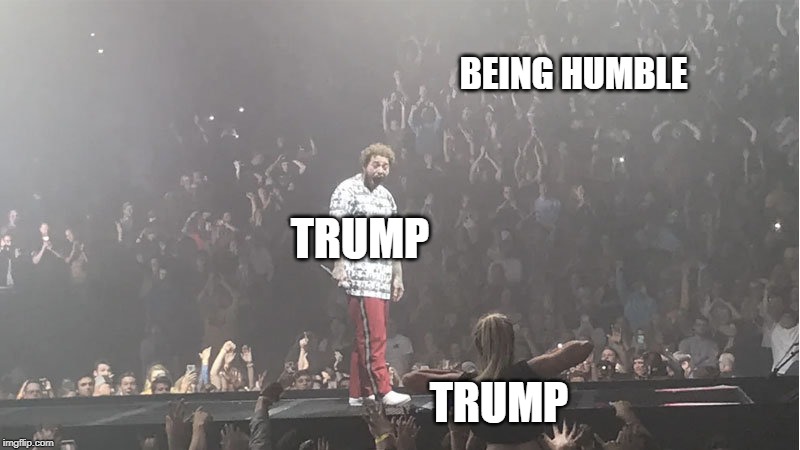 BEING HUMBLE; TRUMP; TRUMP | image tagged in trump,politics,funny | made w/ Imgflip meme maker