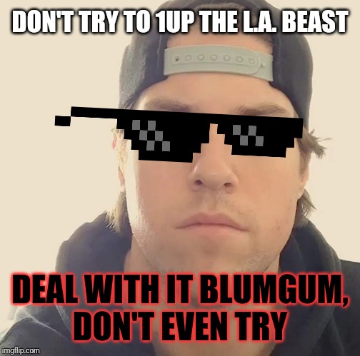 "Don't 1UP the L.A. Beast . Dont even try blumgum" - L.A. Beast | DON'T TRY TO 1UP THE L.A. BEAST; DEAL WITH IT BLUMGUM,
DON'T EVEN TRY | image tagged in the la beast,funny memes,memes,dank memes,the la beast memes,funny | made w/ Imgflip meme maker