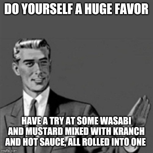 Correction guy | DO YOURSELF A HUGE FAVOR; HAVE A TRY AT SOME WASABI AND MUSTARD MIXED WITH KRANCH AND HOT SAUCE, ALL ROLLED INTO ONE | image tagged in correction guy,funny memes,memes,funny | made w/ Imgflip meme maker