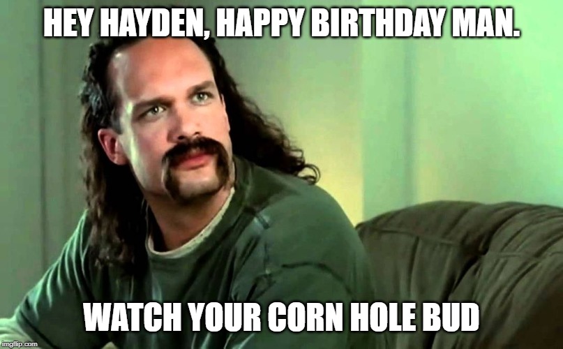 Lawrence Office Space | HEY HAYDEN, HAPPY BIRTHDAY MAN. WATCH YOUR CORN HOLE BUD | image tagged in lawrence office space | made w/ Imgflip meme maker