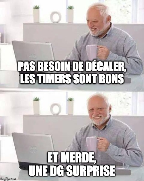 Hide the Pain Harold Meme | PAS BESOIN DE DÉCALER, LES TIMERS SONT BONS; ET MERDE, UNE DG SURPRISE | image tagged in memes,hide the pain harold | made w/ Imgflip meme maker