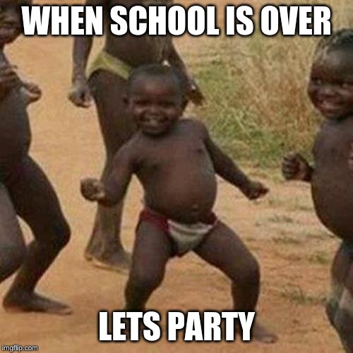 Third World Success Kid | WHEN SCHOOL IS OVER; LETS PARTY | image tagged in memes,third world success kid | made w/ Imgflip meme maker
