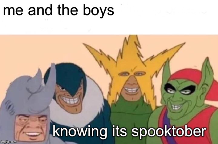 Me And The Boys | me and the boys; knowing its spooktober | image tagged in memes,me and the boys | made w/ Imgflip meme maker
