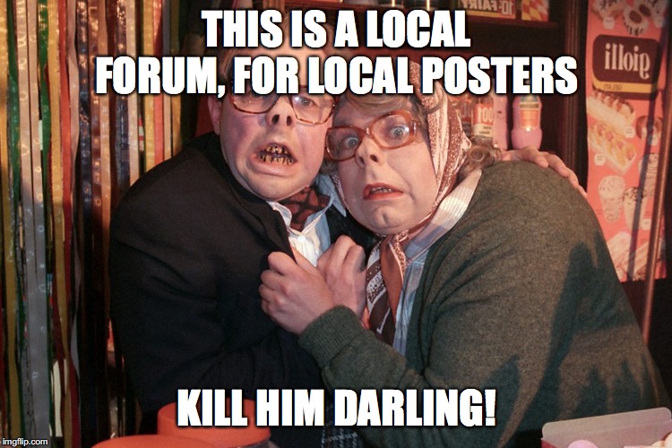 League of Gentleman  | THIS IS A LOCAL FORUM, FOR LOCAL POSTERS; KILL HIM DARLING! | image tagged in league of gentleman | made w/ Imgflip meme maker