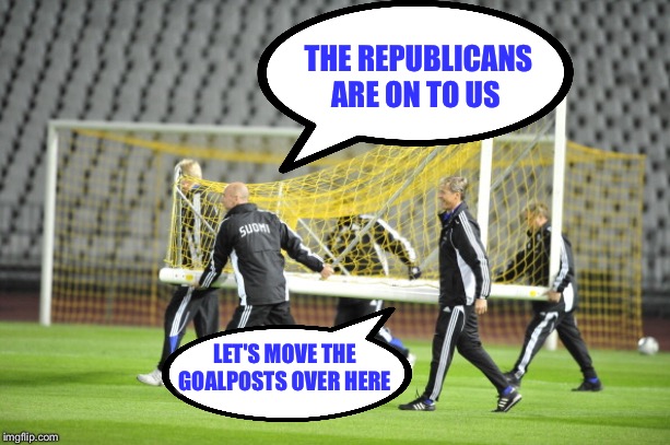 Moving Goal Posts | THE REPUBLICANS ARE ON TO US; LET'S MOVE THE GOALPOSTS OVER HERE | image tagged in moving goal posts | made w/ Imgflip meme maker