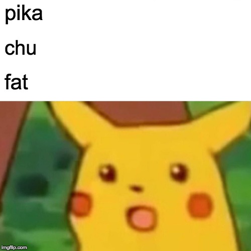 Surprised Pikachu Meme | pika; chu; fat | image tagged in memes,surprised pikachu | made w/ Imgflip meme maker