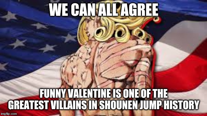 WE CAN ALL AGREE; FUNNY VALENTINE IS ONE OF THE GREATEST VILLAINS IN SHOUNEN JUMP HISTORY | made w/ Imgflip meme maker