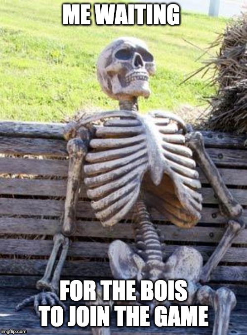 Waiting Skeleton | ME WAITING; FOR THE BOIS TO JOIN THE GAME | image tagged in memes,waiting skeleton | made w/ Imgflip meme maker