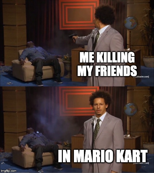 Who Killed Hannibal | ME KILLING MY FRIENDS; IN MARIO KART | image tagged in memes,who killed hannibal | made w/ Imgflip meme maker