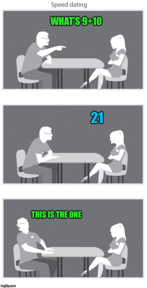 Speed dating | WHAT’S 9+10; 21; THIS IS THE ONE | image tagged in speed dating | made w/ Imgflip meme maker