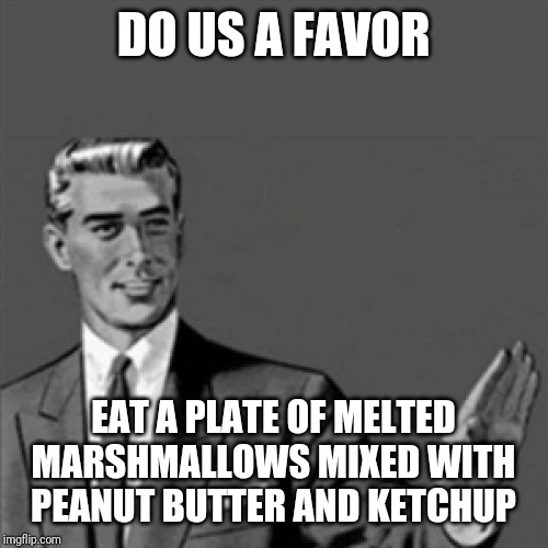 Correction guy | DO US A FAVOR; EAT A PLATE OF MELTED MARSHMALLOWS MIXED WITH PEANUT BUTTER AND KETCHUP | image tagged in correction guy,funny memes,memes,funny | made w/ Imgflip meme maker