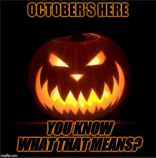 halloween | OCTOBER'S HERE; YOU KNOW WHAT THAT MEANS? | image tagged in halloween,october,memes | made w/ Imgflip meme maker