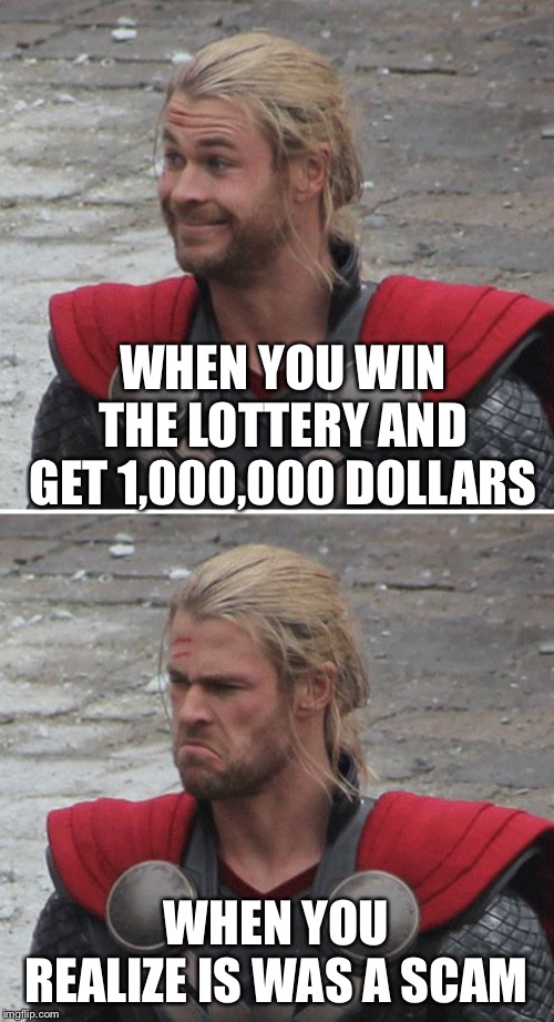 Thor happy then sad | WHEN YOU WIN THE LOTTERY AND GET 1,000,000 DOLLARS; WHEN YOU REALIZE IS WAS A SCAM | image tagged in thor happy then sad | made w/ Imgflip meme maker