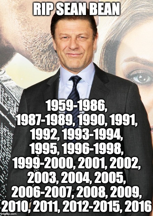 And there may be many others, but they're yet to be discovered. | RIP SEAN BEAN; 1959-1986, 1987-1989, 1990, 1991, 1992, 1993-1994, 1995, 1996-1998, 1999-2000, 2001, 2002, 2003, 2004, 2005, 2006-2007, 2008, 2009, 2010, 2011, 2012-2015, 2016 | image tagged in funny,memes,sean bean | made w/ Imgflip meme maker