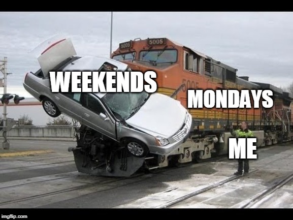 Car Crash | MONDAYS; WEEKENDS; ME | image tagged in car crash | made w/ Imgflip meme maker