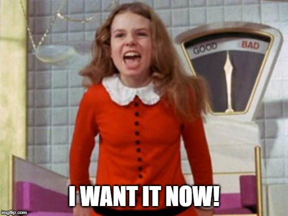 veruca salt i want it now | I WANT IT NOW! | image tagged in veruca salt i want it now | made w/ Imgflip meme maker