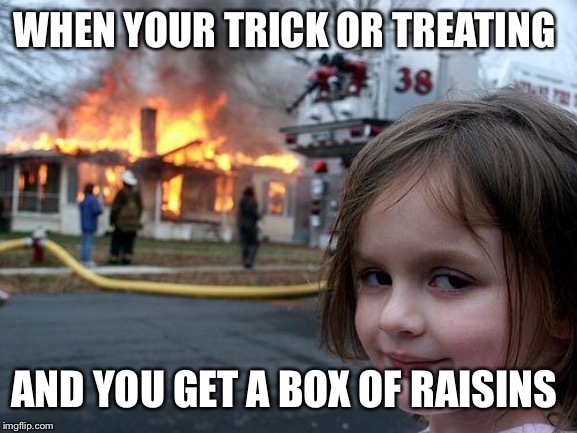 Disaster Girl | WHEN YOUR TRICK OR TREATING; AND YOU GET A BOX OF RAISINS | image tagged in memes,disaster girl | made w/ Imgflip meme maker