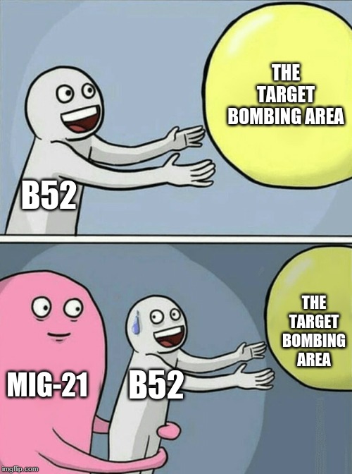 Vietnam memes #1 | THE TARGET BOMBING AREA; B52; THE TARGET BOMBING AREA; MIG-21; B52 | image tagged in memes,running away balloon,funny,vietnam | made w/ Imgflip meme maker