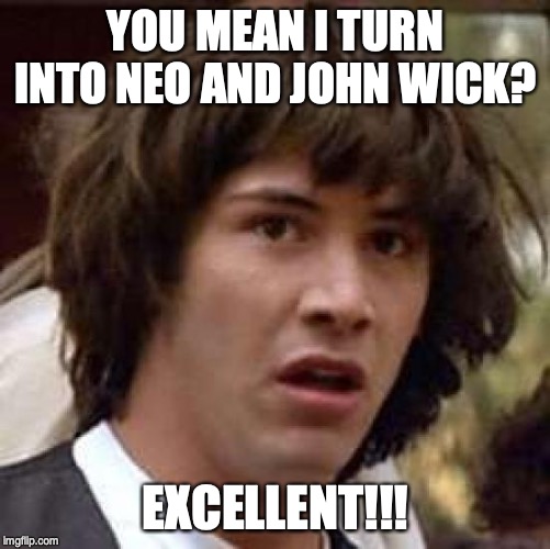 Conspiracy Keanu Meme | YOU MEAN I TURN INTO NEO AND JOHN WICK? EXCELLENT!!! | image tagged in memes,conspiracy keanu | made w/ Imgflip meme maker