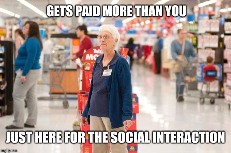 Semi-retired co-worker | GETS PAID MORE THAN YOU; JUST HERE FOR THE SOCIAL INTERACTION | image tagged in retirement with dignity,retail | made w/ Imgflip meme maker