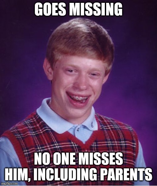 Bad Luck Brian Meme | GOES MISSING; NO ONE MISSES HIM, INCLUDING PARENTS | image tagged in memes,bad luck brian | made w/ Imgflip meme maker