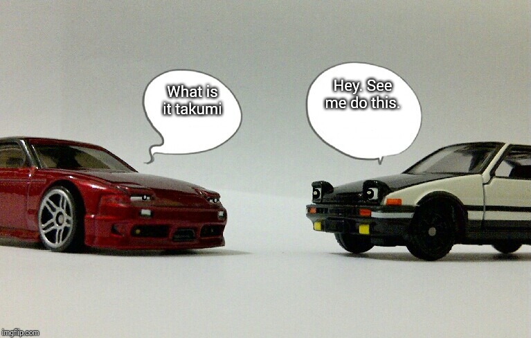Initial D Meme | Hey. See me do this. What is it takumi | image tagged in initial d,memes | made w/ Imgflip meme maker