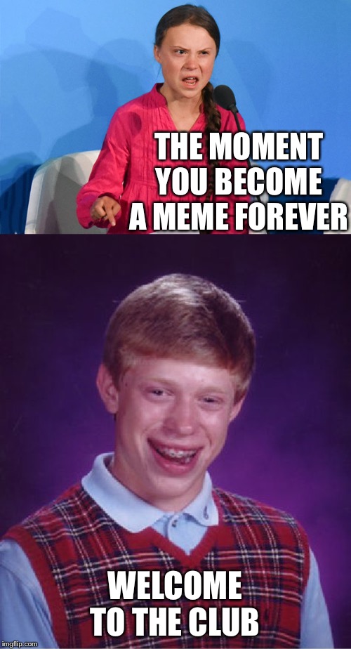 THE MOMENT YOU BECOME A MEME FOREVER; WELCOME TO THE CLUB | image tagged in memes,bad luck brian,greta how dare you | made w/ Imgflip meme maker