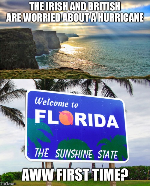 THE IRISH AND BRITISH ARE WORRIED ABOUT A HURRICANE; AWW FIRST TIME? | image tagged in cliffs of moher ireland,florida | made w/ Imgflip meme maker
