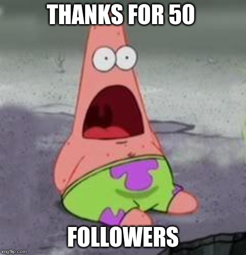 Suprised Patrick | THANKS FOR 50; FOLLOWERS | image tagged in suprised patrick | made w/ Imgflip meme maker