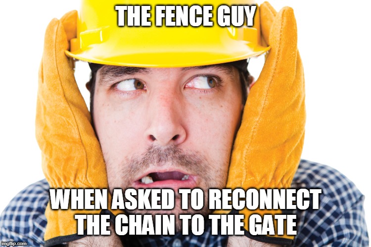 THE FENCE GUY; WHEN ASKED TO RECONNECT THE CHAIN TO THE GATE | image tagged in fence,gates,operators | made w/ Imgflip meme maker