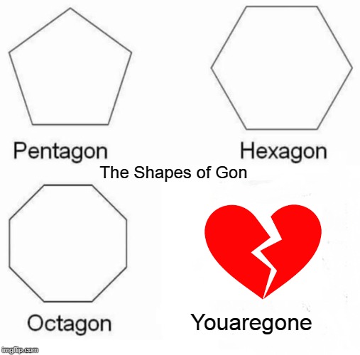 Pentagon Hexagon Octagon | The Shapes of Gon; Youaregone | image tagged in memes,pentagon hexagon octagon | made w/ Imgflip meme maker