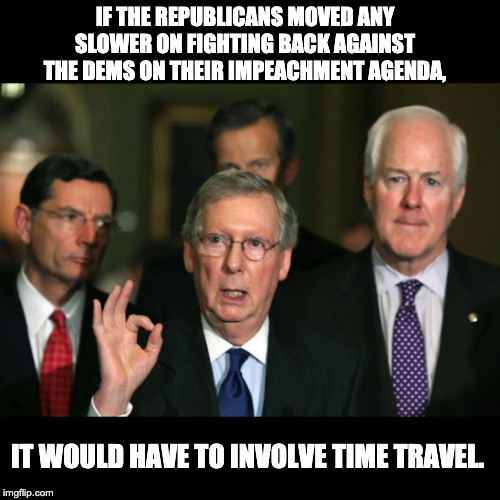 Mitch McConnell Zero | IF THE REPUBLICANS MOVED ANY SLOWER ON FIGHTING BACK AGAINST THE DEMS ON THEIR IMPEACHMENT AGENDA, IT WOULD HAVE TO INVOLVE TIME TRAVEL. | image tagged in mitch mcconnell zero | made w/ Imgflip meme maker