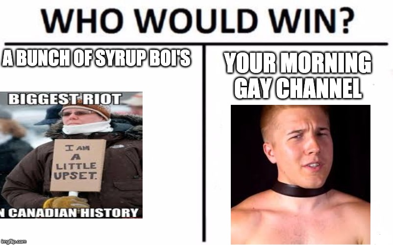 Who Would Win? Meme | A BUNCH OF SYRUP BOI'S; YOUR MORNING GAY CHANNEL | image tagged in memes,who would win,DrewDurnil | made w/ Imgflip meme maker