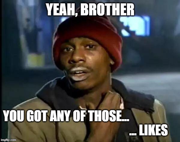 Y'all Got Any More Of That | YEAH, BROTHER; YOU GOT ANY OF THOSE...
                                                     ... LIKES | image tagged in memes,y'all got any more of that | made w/ Imgflip meme maker