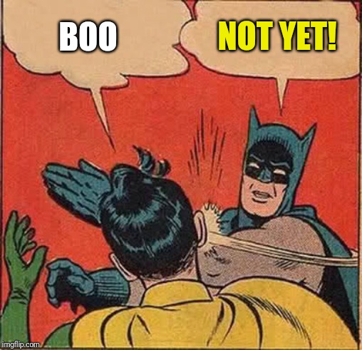 Batman Slapping Robin Meme | BOO; NOT YET! | image tagged in memes,batman slapping robin | made w/ Imgflip meme maker