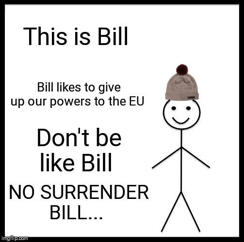 Be Like Bill Meme | This is Bill; Bill likes to give up our powers to the EU; Don't be like Bill; NO SURRENDER BILL... | image tagged in memes,be like bill | made w/ Imgflip meme maker