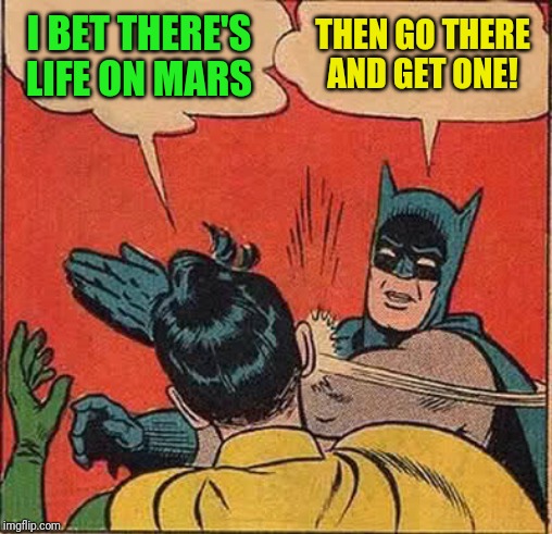 Batman Slapping Robin | I BET THERE'S LIFE ON MARS; THEN GO THERE AND GET ONE! | image tagged in memes,batman slapping robin | made w/ Imgflip meme maker