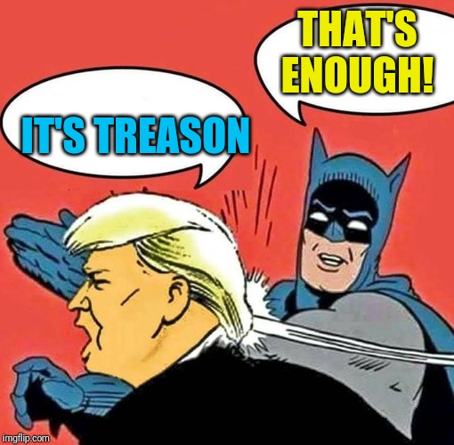 Batman Slapping Trump | THAT'S ENOUGH! IT'S TREASON | image tagged in batman slapping trump | made w/ Imgflip meme maker