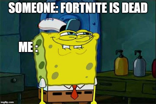 spongebob hates fortnite | SOMEONE: FORTNITE IS DEAD; ME : | image tagged in memes,dont you squidward,fortnite,spongebob | made w/ Imgflip meme maker