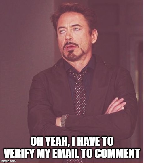 Face You Make Robert Downey Jr Meme | OH YEAH, I HAVE TO VERIFY MY EMAIL TO COMMENT | image tagged in memes,face you make robert downey jr | made w/ Imgflip meme maker