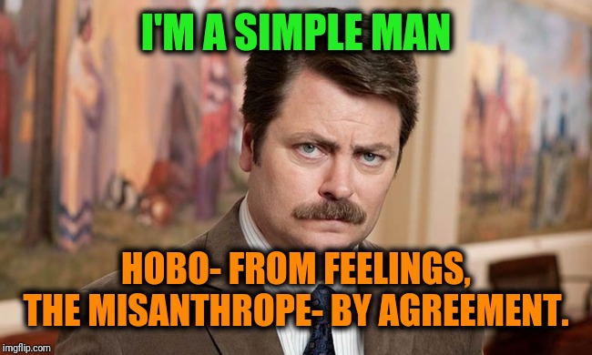 -To be whom society trying to sculpt. | I'M A SIMPLE MAN; HOBO- FROM FEELINGS, THE MISANTHROPE- BY AGREEMENT. | image tagged in ron swanson,hobo,i'm a simple man,feelings,new meme,catch me if you can | made w/ Imgflip meme maker