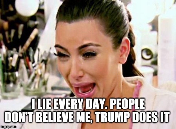Kim Kardashian | I LIE EVERY DAY. PEOPLE DON'T BELIEVE ME, TRUMP DOES IT | image tagged in kim kardashian | made w/ Imgflip meme maker