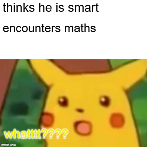 Surprised Pikachu | thinks he is smart; encounters maths; whatttt???? | image tagged in memes,surprised pikachu | made w/ Imgflip meme maker