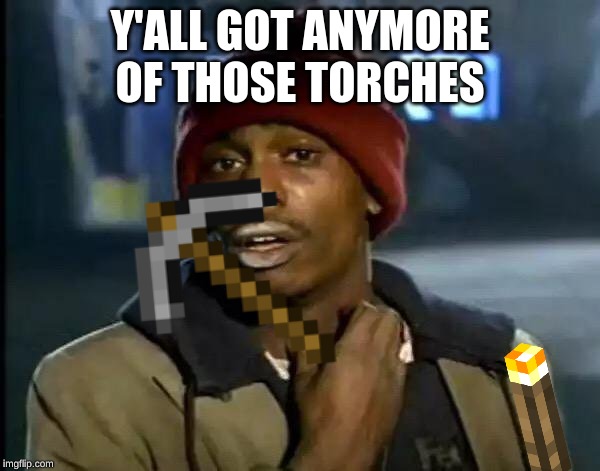 I always run out | Y'ALL GOT ANYMORE OF THOSE TORCHES | image tagged in memes,y'all got any more of that,minecraft | made w/ Imgflip meme maker