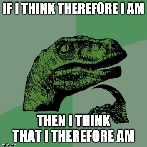 Philosoraptor | IF I THINK THEREFORE I AM; THEN I THINK THAT I THEREFORE AM | image tagged in memes,philosoraptor | made w/ Imgflip meme maker