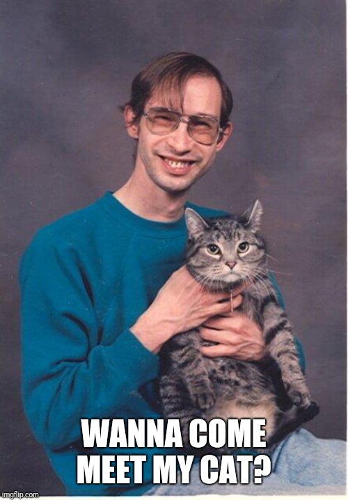 cat-nerd | WANNA COME MEET MY CAT? | image tagged in cat-nerd | made w/ Imgflip meme maker