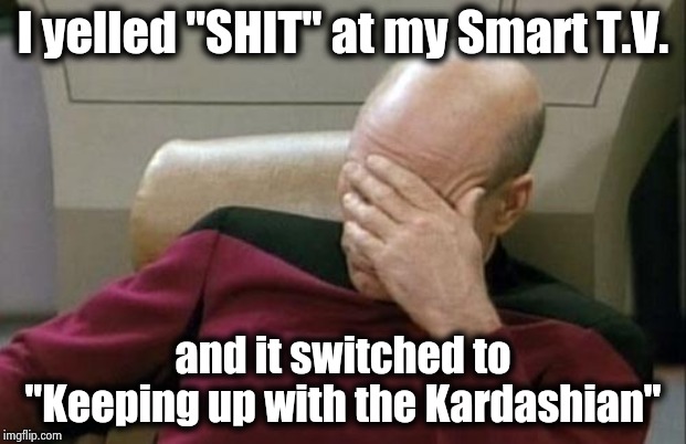 Captain Picard Facepalm Meme | I yelled "SHIT" at my Smart T.V. and it switched to "Keeping up with the Kardashian" | image tagged in memes,captain picard facepalm | made w/ Imgflip meme maker