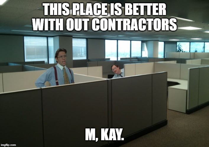 THIS PLACE IS BETTER WITH OUT CONTRACTORS; M, KAY. | made w/ Imgflip meme maker