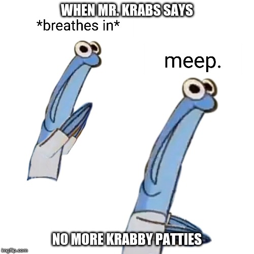WHEN MR. KRABS SAYS; NO MORE KRABBY PATTIES | image tagged in anchovies,memes,le monky,poop | made w/ Imgflip meme maker