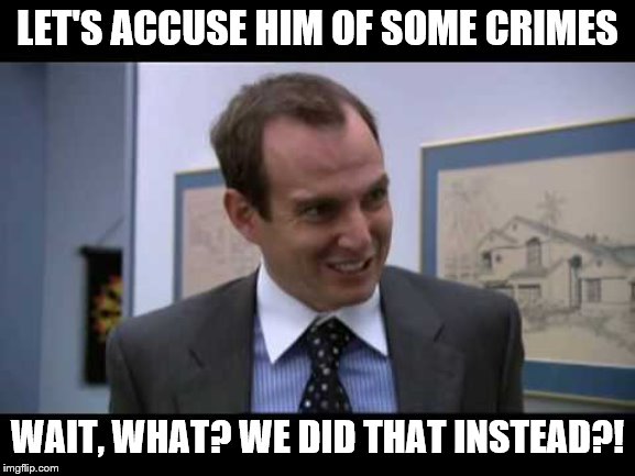 Arrested Development Gob Come On | LET'S ACCUSE HIM OF SOME CRIMES WAIT, WHAT? WE DID THAT INSTEAD?! | image tagged in arrested development gob come on | made w/ Imgflip meme maker